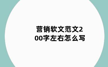 营销软文范文200字左右怎么写