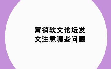 营销软文论坛发文注意哪些问题