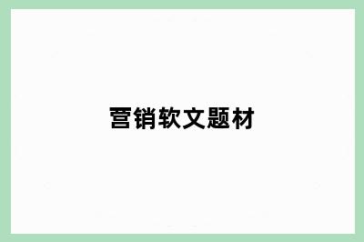 营销软文题材