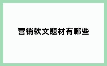 营销软文题材有哪些