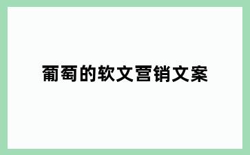葡萄的软文营销文案