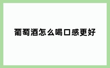 葡萄酒怎么喝口感更好