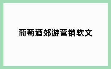 葡萄酒郊游营销软文