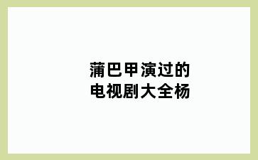 蒲巴甲演过的电视剧大全杨