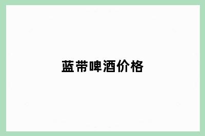 蓝带啤酒价格