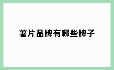 薯片品牌有哪些牌子