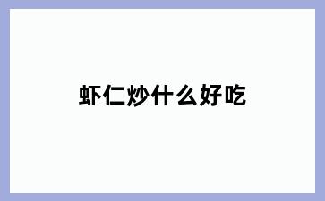 虾仁炒什么好吃