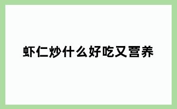 虾仁炒什么好吃又营养