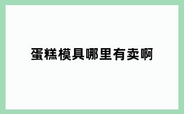 蛋糕模具哪里有卖啊