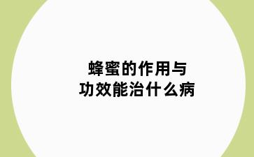 蜂蜜的作用与功效能治什么病
