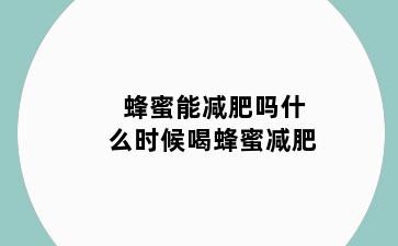 蜂蜜能减肥吗什么时候喝蜂蜜减肥