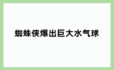 蜘蛛侠爆出巨大水气球