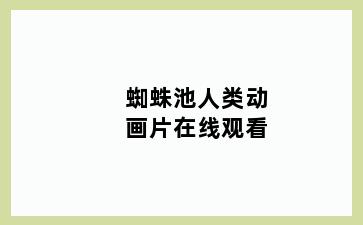 蜘蛛池人类动画片在线观看