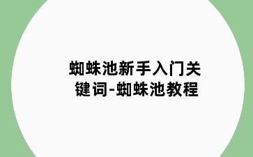 蜘蛛池新手入门关键词-蜘蛛池教程