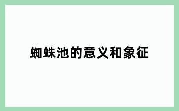 蜘蛛池的意义和象征