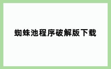 蜘蛛池程序破解版下载