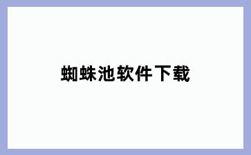 蜘蛛池软件下载