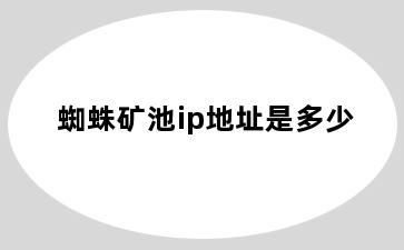 蜘蛛矿池ip地址是多少