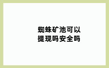 蜘蛛矿池可以提现吗安全吗