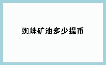 蜘蛛矿池多少提币