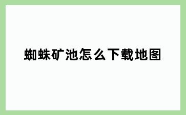 蜘蛛矿池怎么下载地图