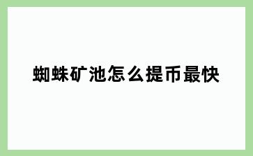 蜘蛛矿池怎么提币最快