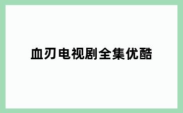 血刃电视剧全集优酷