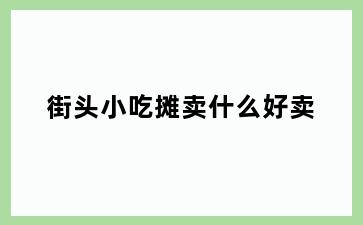 街头小吃摊卖什么好卖