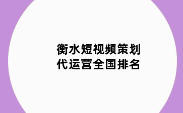 衡水短视频策划代运营全国排名