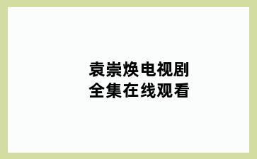 袁崇焕电视剧全集在线观看