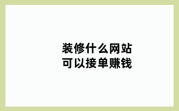 装修什么网站可以接单赚钱