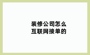 装修公司怎么互联网接单的