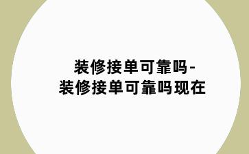 装修接单可靠吗-装修接单可靠吗现在