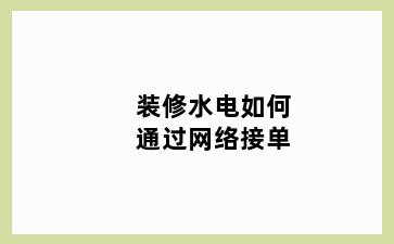 装修水电如何通过网络接单