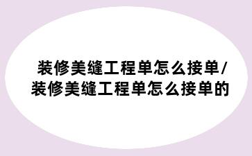 装修美缝工程单怎么接单/装修美缝工程单怎么接单的