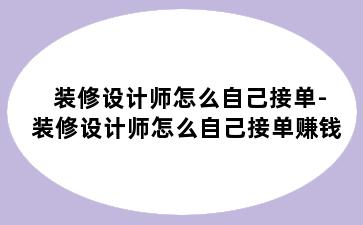 装修设计师怎么自己接单-装修设计师怎么自己接单赚钱