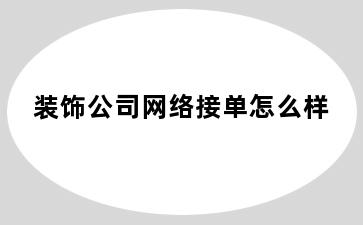 装饰公司网络接单怎么样