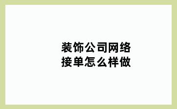 装饰公司网络接单怎么样做