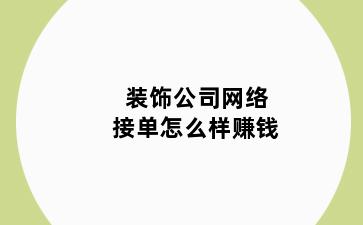 装饰公司网络接单怎么样赚钱