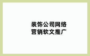 装饰公司网络营销软文推广