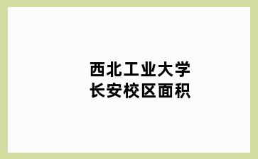 西北工业大学长安校区面积