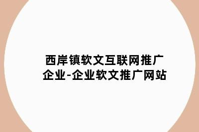 西岸镇软文互联网推广企业-企业软文推广网站