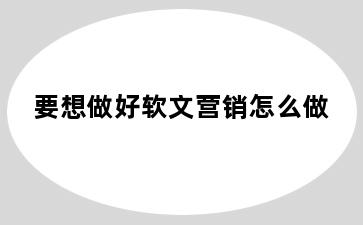 要想做好软文营销怎么做