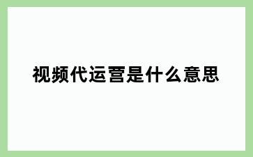 视频代运营是什么意思
