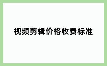 视频剪辑价格收费标准