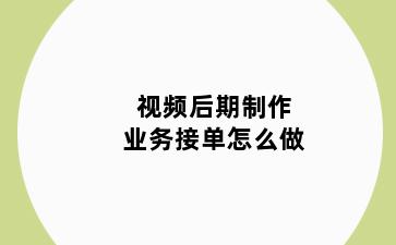 视频后期制作业务接单怎么做