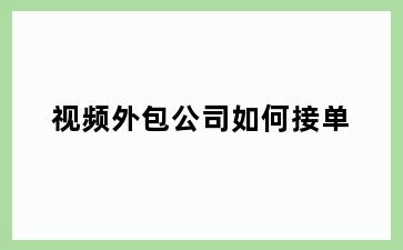 视频外包公司如何接单