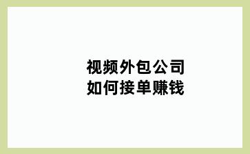 视频外包公司如何接单赚钱