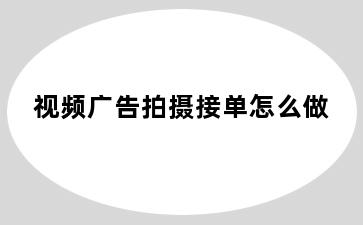 视频广告拍摄接单怎么做