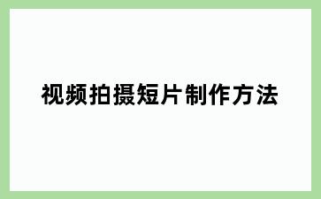 视频拍摄短片制作方法